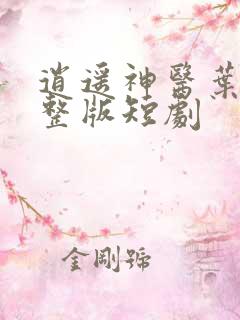 逍遥神医叶辰完整版短剧