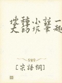 坏种小说一个巨大的坑笔趣阁