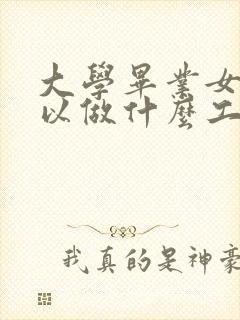 大学毕业女生可以做什么工作