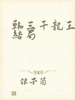 韩三千龙王令大结局