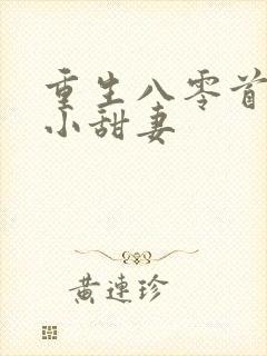 重生八零首长的小甜妻