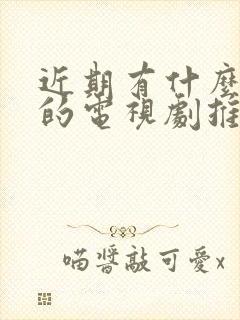 近期有什么好看的电视剧推荐一下