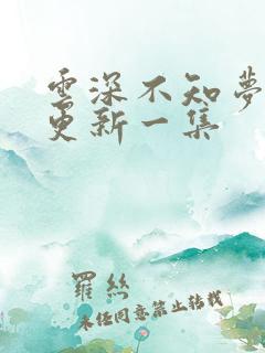 云深不知梦多久更新一集