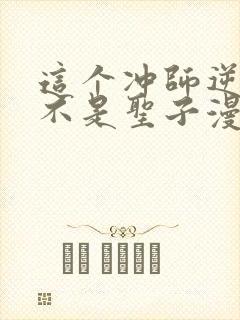 这个冲师逆徒才不是圣子漫画免费下拉式