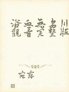 浴血无名川在线观看完整版免费的