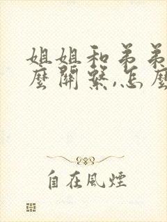 姐姐和弟弟是什么关系,怎么写