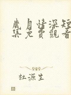 岁月情深短剧全集免费观看最新章节