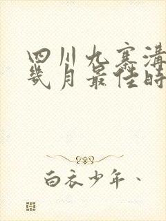 四川九寨沟旅游几月最佳时间