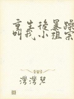 重生后暴躁大佬叫我小祖宗免费