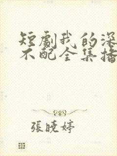 短剧我的深情你不配全集播放