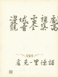 漫城电视剧免费观看全集高清免费