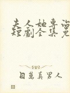 夫人她专治不服短剧全集免费观看13集