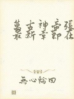 万古神帝张若尘最新章节在线阅读