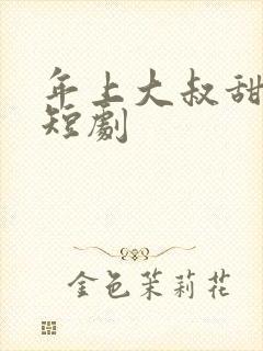 年上大叔甜宠妻短剧