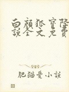 白颜狐宝降世小说全文免费阅读