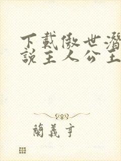 下载傲世潜龙小说主人公王东,唐潇