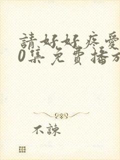 请好好疼爱第10集免费播放