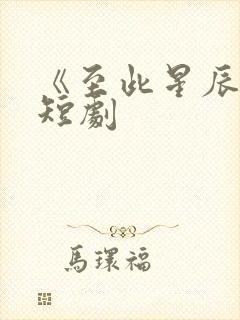 《至此星辰远》短剧