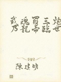 武魂罗三炮?我乃龙帝临世免费