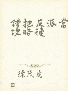 错把反派当主角攻略后