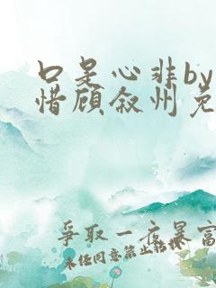 口是心非by孟惜顾叙州免费阅读全文无