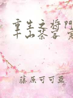 重生之将门毒后千山茶客 完本