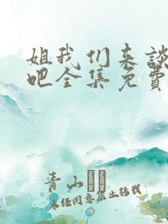 姐我们来谈恋爱吧全集免费观看.