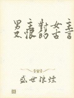 男主对女主又爱又恨的古言