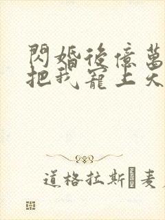 闪婚后亿万总裁把我宠上天短剧免费