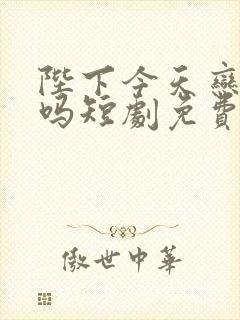 陛下今天恋爱了吗短剧免费观看全集