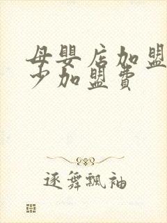 母婴店加盟要多少加盟费