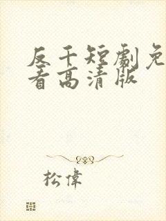 反千短剧免费观看高清版