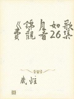 《锦月如歌》免费观看26集电视剧