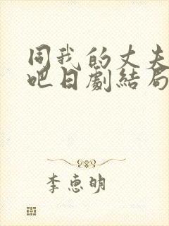 同我的丈夫结婚吧日剧结局