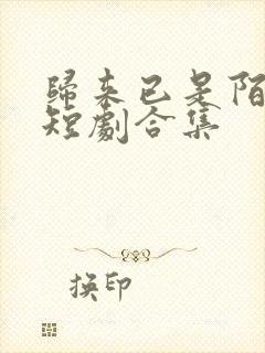 归来已是陌路人短剧合集