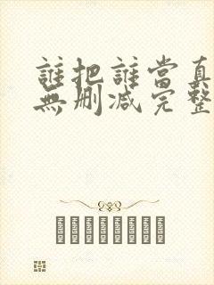 谁把谁当真全文无删减完整版