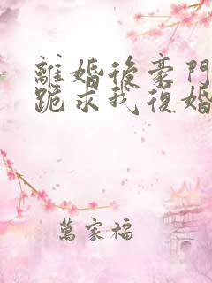 离婚后豪门前夫跪求我复婚全文