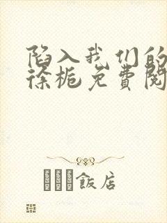 陷入我们的热恋徐栀免费阅读免费