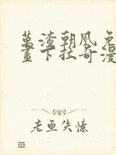 万渣朝凰免费漫画下拉奇漫屋