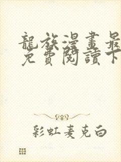 龙族漫画最新话免费阅读下拉式六漫画