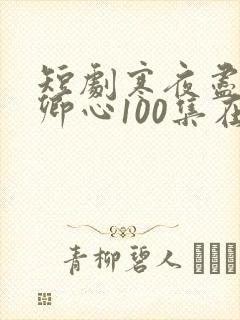 短剧寒夜尽处是卿心100集在线播放