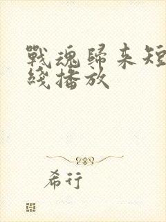 战魂归来短剧在线播放