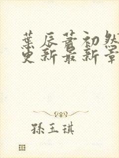 叶辰萧初然刚刚更新最新章节