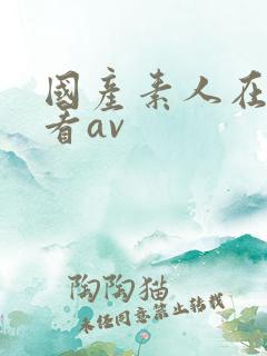 国产素人在线观看av