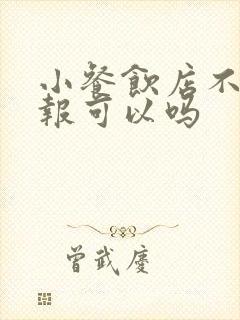 小餐饮店不上年报可以吗