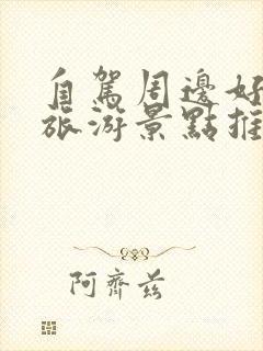 自驾周边好玩的旅游景点推荐一下