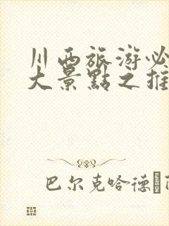 川西旅游必去十大景点之推荐ai