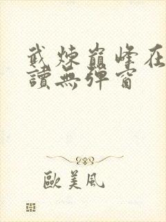 武炼巅峰在线阅读无弹窗