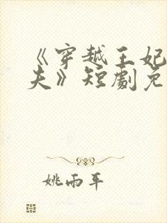 《穿越王妃要休夫》短剧免费观看