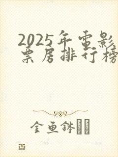 2025年电影票房排行榜最新
